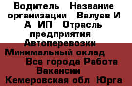 Водитель › Название организации ­ Валуев И.А, ИП › Отрасль предприятия ­ Автоперевозки › Минимальный оклад ­ 35 000 - Все города Работа » Вакансии   . Кемеровская обл.,Юрга г.